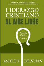 Liderazgo Cristiano Al Aire Libre: Teologia, Teoria y Practica: Como Usar Experiencias de Excursiones y Campamentos Para El Desarrollo de Liderazgo, E