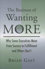 The Business of Wanting More: Why Some Executives Move from Success to Fulfillment and Others Don't