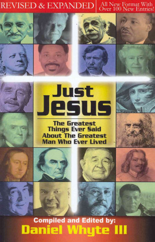 Just Jesus: The Greatest Things Ever Said about the Greatest Man Who Ever Lived