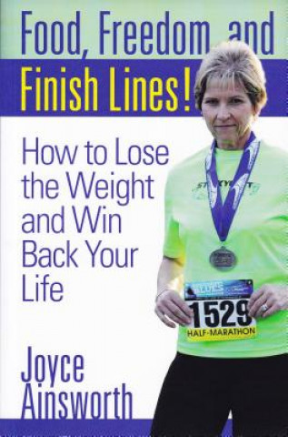 Food, Freedom, and Finish Lines!: How to Lose the Weight and Win Back Your Life