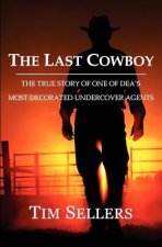 The Last Cowboy: The True Story of One of Dea's Most Decorated Undercover Agents