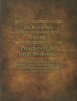 The Researchers Library of Ancient Texts - Volume V: Preachers of the Great Awakenings: Select Works of Gilbert Tennent, Jonathan Edwards, George Whit