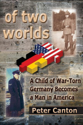 Of Two Worlds: A Child of War-Torn Germany Becomes a Man in America