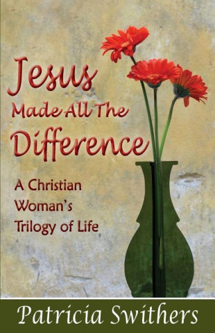 Jesus Made All the Difference: A Christian Woman's Trilogy of Life