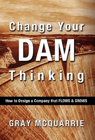 Change Your Dam Thinking: How to Design a Company That Flows and Grows