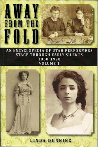 Away from the Fold: An Encyclopedia of Utah Performers Stage Through Early Silents 1850-1920, Volume 1