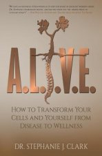 A.L.I.V.E.: How to Transform Your Cells and Yourself from Disease to Wellness