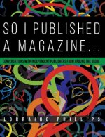 So I Published a Magazine: Conversations with Independent Publishers from Around the Globe