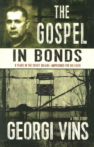The Gospel in Bonds: 8 Years in Soviet Gulags - Imprisoned for His Faith