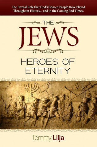 The Jews-Heroes of Eternity: The Pivotal Role That God's Chosen People Have Played Throughout History...and in the Coming End Times