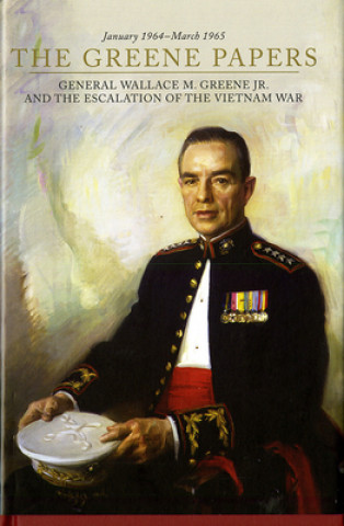 The Greene Papers: General Wallace M. Greene Jr. and the Escalation of the Vietnam War, January 1964-March 1965