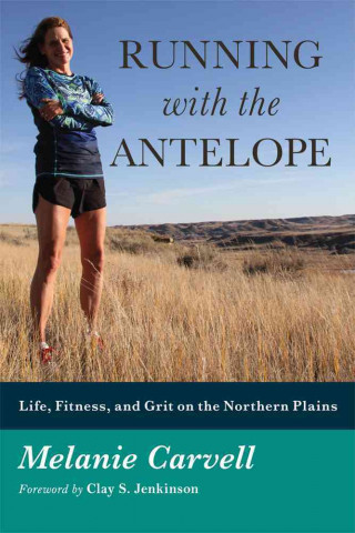 Running with the Antelope: Life, Fitness, and Grit on the Northern Plains
