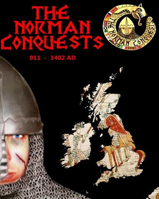 The Norman Conquests: The Complete History of Thenormans 911 - 1402 Ad