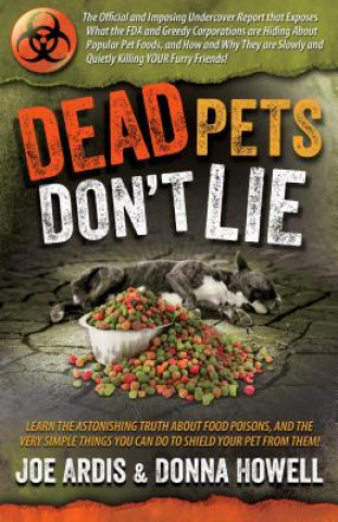 Dead Pets Don't Lie: The Official and Imposing Undercover Report That Exposes What the FDA and Greedy Corporations Are Hiding about Popular