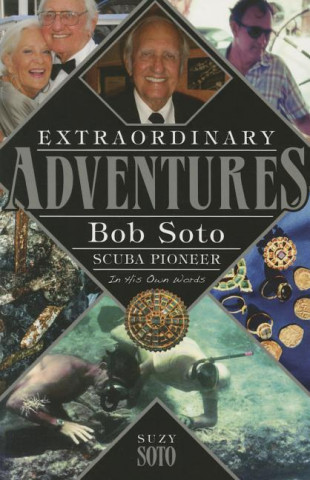 Extraordinary Adventures: Bob Soto Scuba Pioneer-In His Own Words