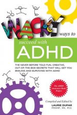 Wacky Ways to Succeed with ADHD: The Never Before Fun, Creative Out of the Box Secrets That Will Get You Smiling and Surviving with ADHD