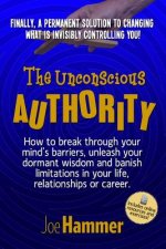 The Unconscious Authority: How to Break Through Your Mind's Barriers, Unleash Your Dormant Wisdom and Banish Limitations in Your Life, Relationsh