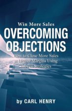 Overcoming Objections: How to Close More Sales at Higher Margins Using Proven Strategies