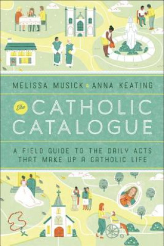 The Catholic Catalogue: A Field Guide to the Daily Acts That Make Up a Catholic Life