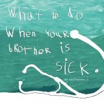 What to do when your brother is sick.