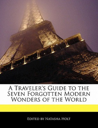 A Traveler's Guide to the Seven Forgotten Modern Wonders of the World