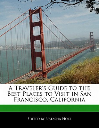 A Traveler's Guide to the Best Places to Visit in San Francisco, California