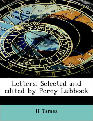 Letters. Selected and edited by Percy Lubbock