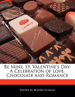 Be Mine, St. Valentine's Day: A Celebration of Love, Chocolate and Romance