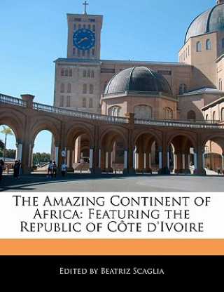 The Amazing Continent of Africa: Featuring the Republic of Cote D'Ivoire