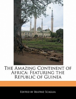 The Amazing Continent of Africa: Featuring the Republic of Guinea