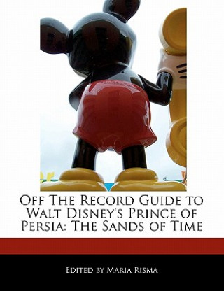 Off the Record Guide to Walt Disney's Prince of Persia: The Sands of Time