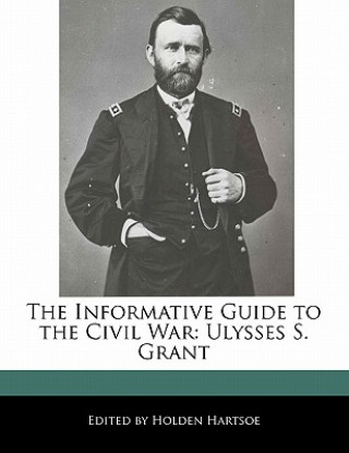 The Informative Guide to the Civil War: Ulysses S. Grant