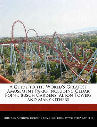 A Guide to the World's Greatest Amusement Parks Including Cedar Point, Busch Gardens, Alton Towers and Many Others