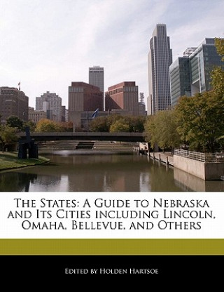 The States: A Guide to Nebraska and Its Cities Including Lincoln, Omaha, Bellevue, and Others