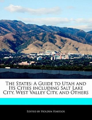The States: A Guide to Utah and Its Cities Including Salt Lake City, West Valley City, and Others