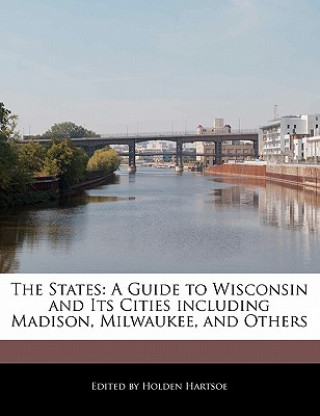 The States: A Guide to Wisconsin and Its Cities Including Madison, Milwaukee, and Others