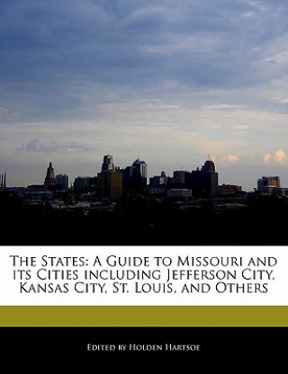 The States: A Guide to Missouri and Its Cities Including Jefferson City, Kansas City, St. Louis, and Others
