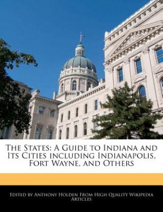 The States: A Guide to Indiana and Its Cities Including Indianapolis, Fort Wayne, and Others