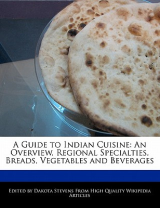 A Guide to Indian Cuisine: An Overview, Regional Specialties, Breads, Vegetables and Beverages