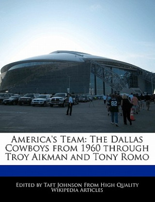 America's Team: The Dallas Cowboys from 1960 Through Troy Aikman and Tony Romo