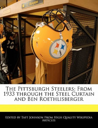 The Pittsburgh Steelers: From 1933 Through the Steel Curtain and Ben Roethlisberger