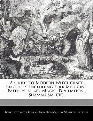 A Guide to Modern Witchcraft Practices, Including Folk Medicine, Faith Healing, Magic, Divination, Shamanism, Etc.