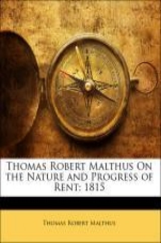 Thomas Robert Malthus On the Nature and Progress of Rent: 1815