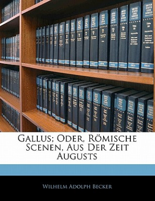 Gallus; Oder, Römische Scenen, Aus Der Zeit Augusts, ERSTER THEIL