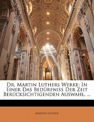 Dr. Martin Luthers Werke: In Einer Das Bedürfniss Der Zeit Berücksichtigenden Auswahl. ...