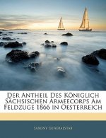 Der Antheil Des Königlich Sächsischen Armeecorps Am Feldzuge 1866 in Oesterreich