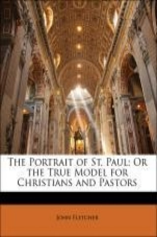 The Portrait of St. Paul; Or the True Model for Christians and Pastors