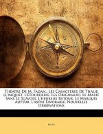 Théatre De M. Fagan,: Les Caracteres De Thalie (L'inquiet, L'étourderie. Les Originaux). Le Marié Sans Le Sçavoir. L'heureux Retour. Le Marquis Auteur
