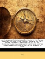 An Explanatory Pronouncing Dictionary of the French Language, (In French and English): Wherein the Exact Sound and Articulation of Every Syllable Are