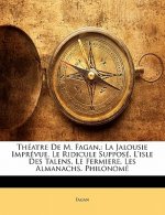 Théatre De M. Fagan,: La Jalousie Imprévue. Le Ridicule Supposé. L'isle Des Talens. Le Fermiere. Les Almanachs. Philonomé